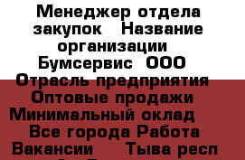 Менеджер отдела закупок › Название организации ­ Бумсервис, ООО › Отрасль предприятия ­ Оптовые продажи › Минимальный оклад ­ 1 - Все города Работа » Вакансии   . Тыва респ.,Ак-Довурак г.